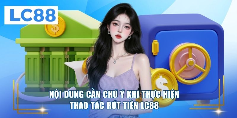 Nội dung cần chú ý khi thực hiện thao tác rút tiền LC88 